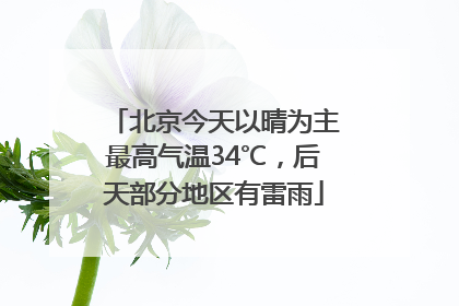 北京今天以晴为主最高气温34℃，后天部分地区有雷雨